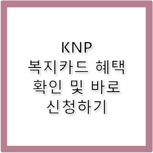KNP 복지카드 혜택 신청 및 발급방법 완벽 확인