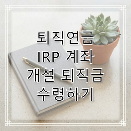 퇴직연금 IRP 계좌개설 수령 및 퇴직금 출금 방법