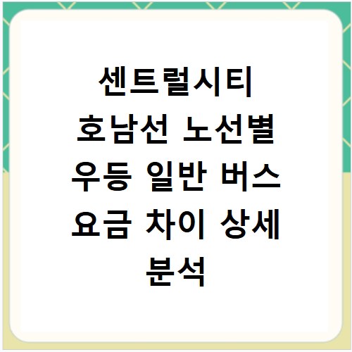 센트럴시티 호남선 노선별 우등 일반 버스 요금 차이 상세 분석