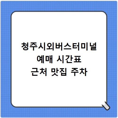 청주시외버스터미널 예매 시간표 근처 맛집 주차