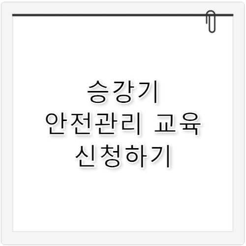 승강기 안전관리자 교육 신청 및 이수 방법 정리