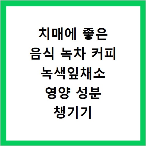 치매에 좋은 음식 녹차 커피 녹색잎채소 영양 성분 챙기기
