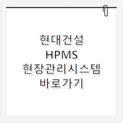 현대건설 HPMS 현장관리시스템 바로가기 hpms.hdec.co.kr