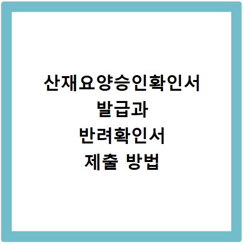 산재요양승인확인서 발급과 반려확인서 제출 방법