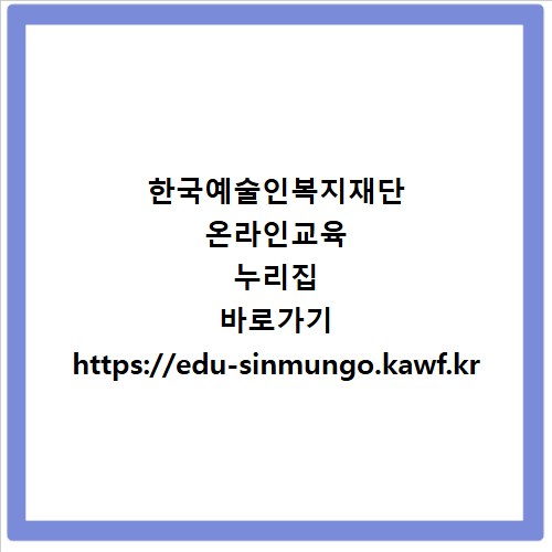 한국예술인복지재단 온라인교육 누리집 바로가기 https://edu-sinmungo.kawf.kr