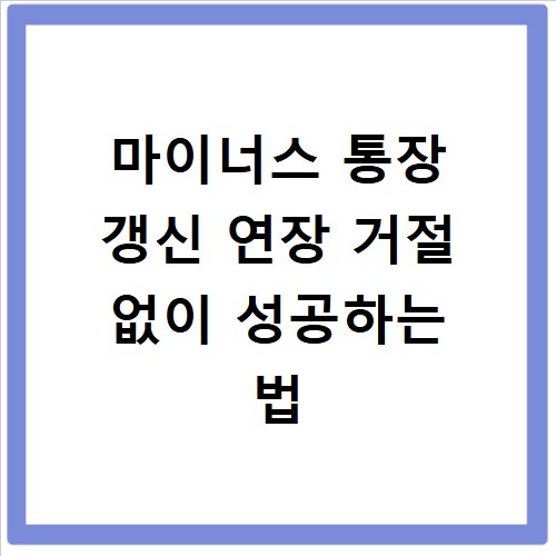마이너스 통장 갱신 연장 거절 없이 성공하는 법