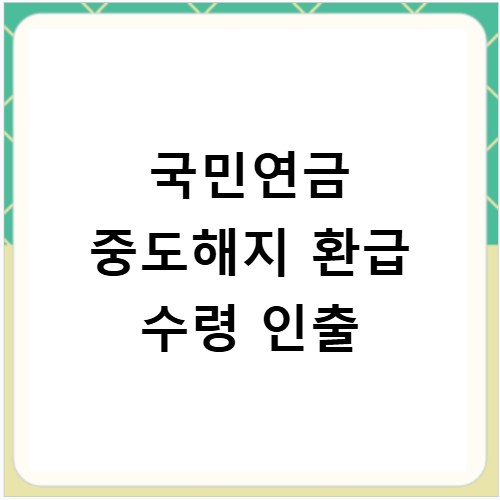 국민연금 중도해지 환급 수령 인출