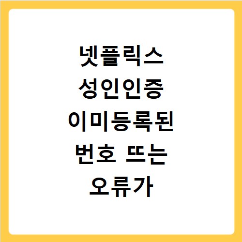 넷플릭스 성인인증 이미등록된 번호 뜨는 오류가 뜬다면?