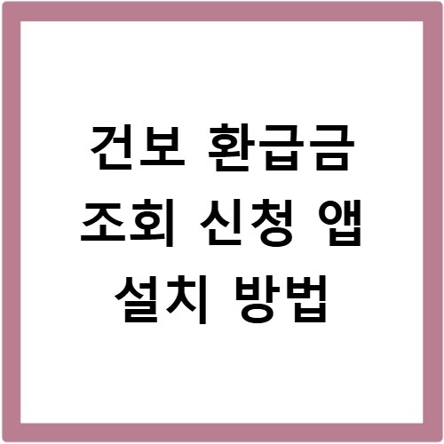 건보 환급금 조회 신청 앱 설치 방법