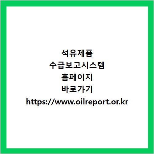 석유제품 수급보고시스템 홈페이지 바로가기 https://www.oilreport.or.kr
