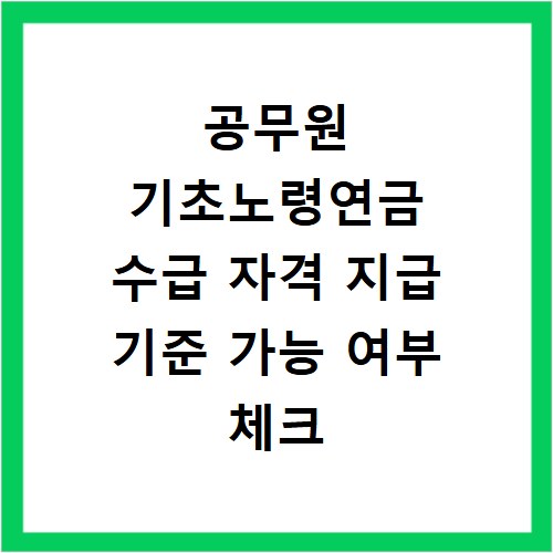 공무원 기초노령연금 수급 자격 지급 기준 가능 여부 체크