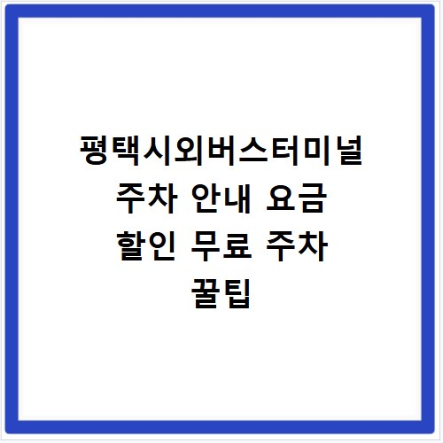 평택시외버스터미널 주차 안내 요금 할인 무료 주차 꿀팁