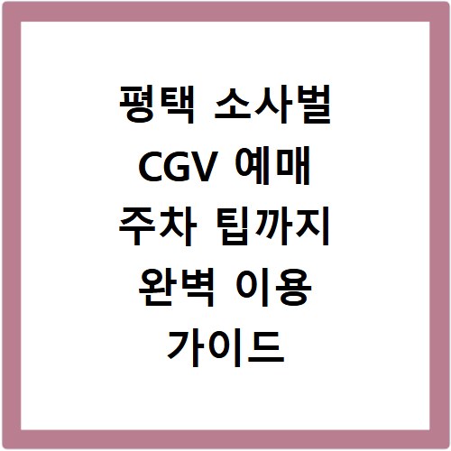 평택 소사벌 CGV 예매 주차 팁까지 완벽 이용 가이드