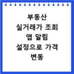 부동산 실거래가 조회 앱 알림 설정으로 가격 변동 잡는 법