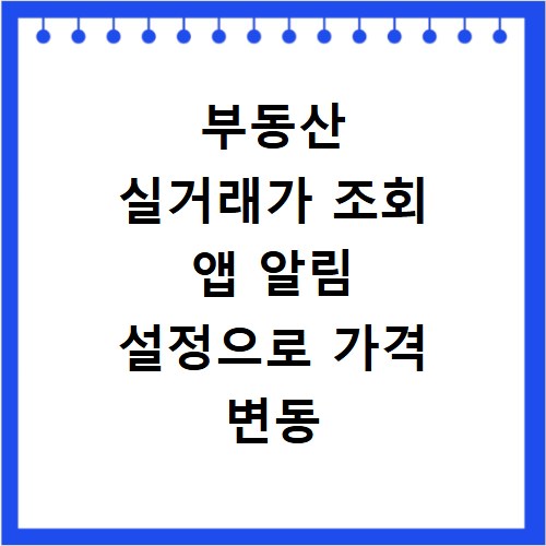 부동산 실거래가 조회 앱 알림 설정으로 가격 변동 잡는 법
