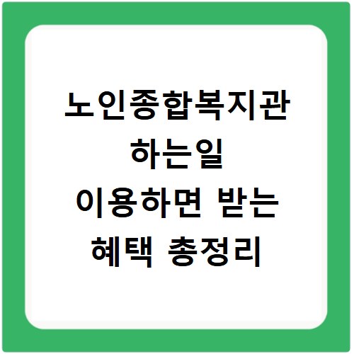 노인종합복지관 하는일 이용하면 받는 혜택 총정리