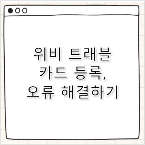 위비 트래블 카드 사용법, 교통카드 오류 해결 및 등록 절차