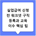 실업급여 신청 전 워크넷 구직 등록과 교육 이수 핵심 팁