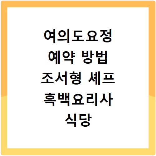 여의도요정 예약 방법 조서형 셰프 흑백요리사 식당 방문 노하우