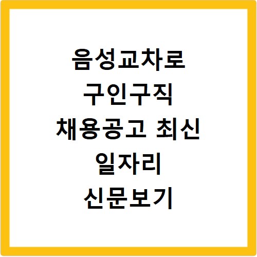 음성교차로 구인구직 채용공고 최신 일자리 신문보기