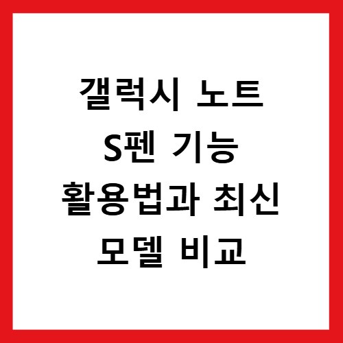 갤럭시 노트 S펜 기능 활용법과 최신 모델 비교