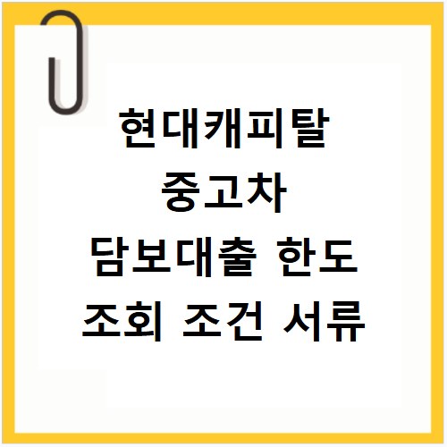 현대캐피탈 중고차 담보대출 한도 조회 조건 서류