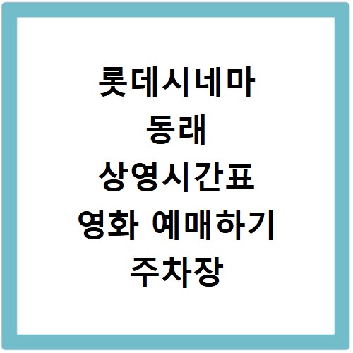 롯데시네마 동래 상영시간표 영화 예매하기 주차장 리클라이너관