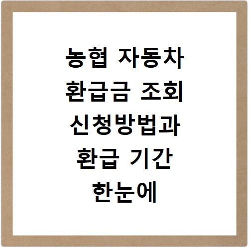 농협 자동차 환급금 조회 신청방법과 환급 기간 한눈에 확인