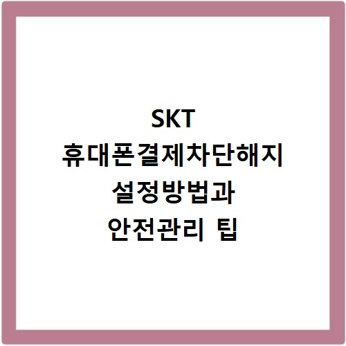 SKT 휴대폰결제차단해지 설정방법과 안전관리 팁