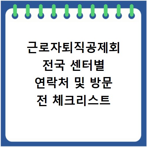 근로자퇴직공제회 전국 센터별 연락처 및 방문 전 체크리스트