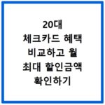 20대 체크카드 혜택 비교하고 월 최대 할인금액 확인하기