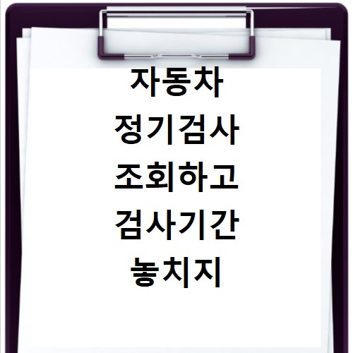 자동차 정기검사 조회하고 검사기간 놓치지 않는 방법