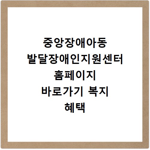 중앙장애아동 발달장애인지원센터 홈페이지 바로가기 복지 혜택 안내