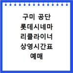 구미 공단 롯데시네마 리클라이너 상영시간표 예매 팁