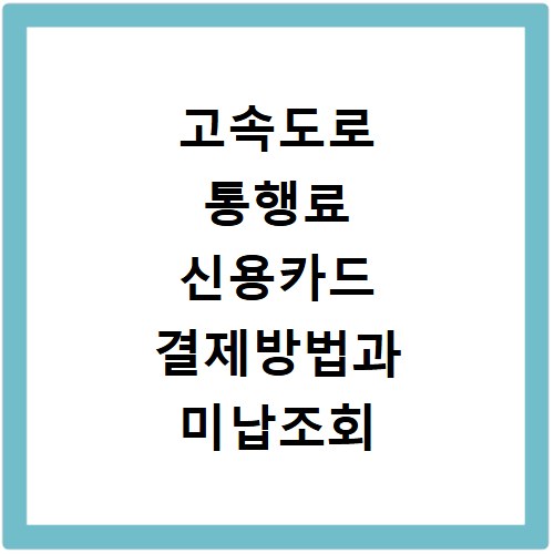 고속도로 통행료 신용카드 결제방법과 미납조회 한눈에 보기