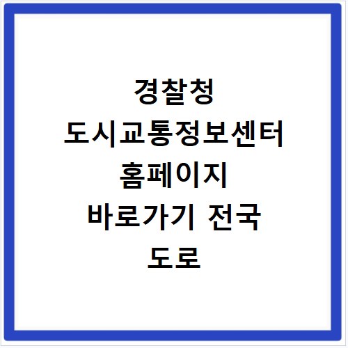 경찰청 도시교통정보센터 홈페이지 바로가기 전국 도로 상황 확인