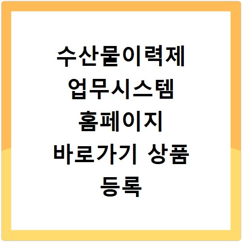 수산물이력제 업무시스템 홈페이지 바로가기 상품 등록 및 이력 조회