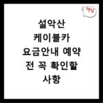 설악산 케이블카 요금안내 예약 전 꼭 확인할 사항