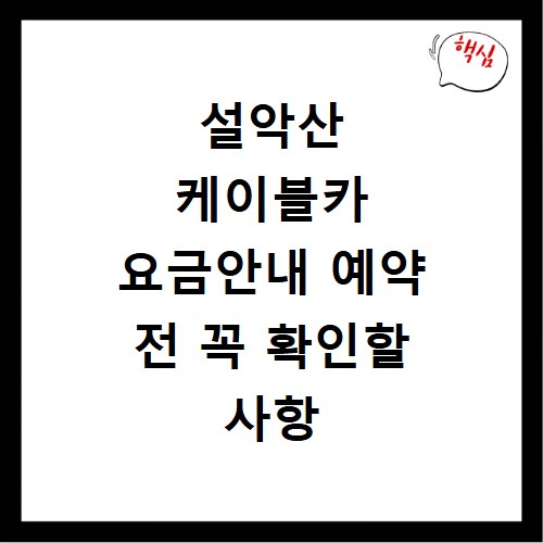 설악산 케이블카 요금안내 예약 전 꼭 확인할 사항