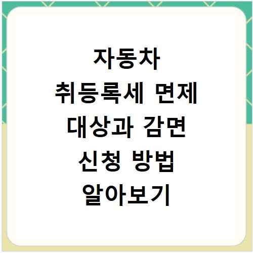 자동차 취등록세 면제 대상과 감면 신청 방법 알아보기