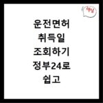 운전면허 취득일 조회하기 정부24로 쉽고 빠르게 확인하기