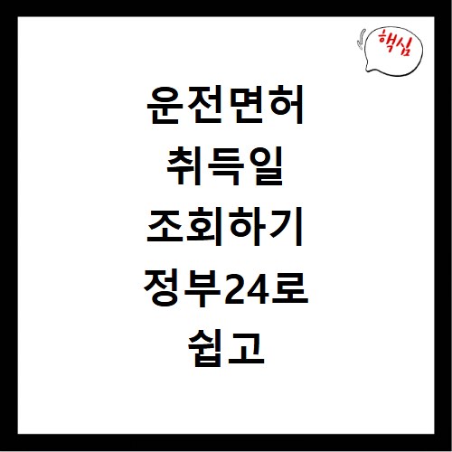 운전면허 취득일 조회하기 정부24로 쉽고 빠르게 확인하기
