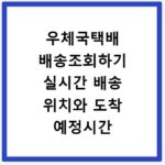 우체국택배 배송조회하기 실시간 배송 위치와 도착 예정시간 확인하기