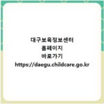 대구보육정보센터 홈페이지 바로가기 https://daegu.childcare.go.kr