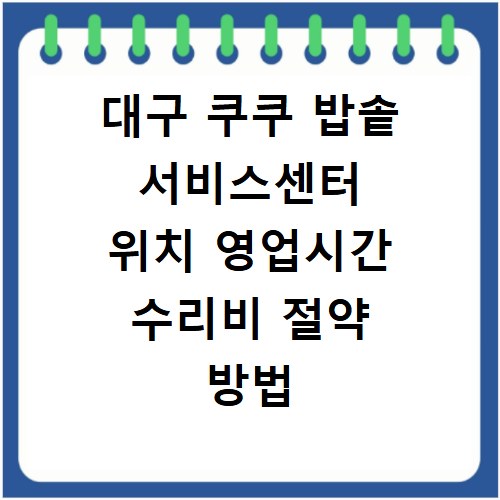대구 쿠쿠 밥솥 서비스센터 위치 영업시간 수리비 절약 방법 알아보기