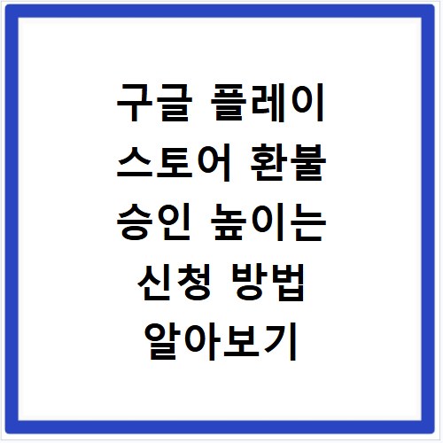 구글 플레이 스토어 환불 승인 높이는 신청 방법 알아보기