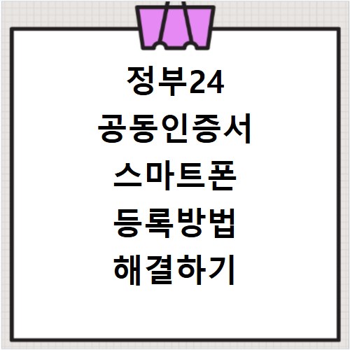 정부24 공동인증서 스마트폰 등록방법 해결하기