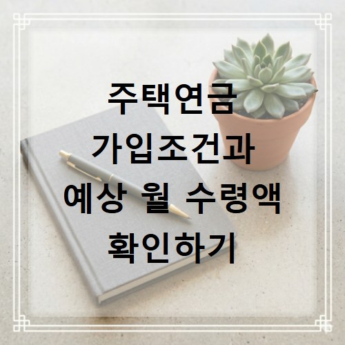 주택연금 가입조건과 예상 월 수령액 확인하기