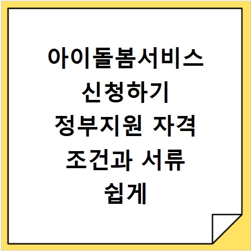 아이돌봄서비스 신청하기 정부지원 자격 조건과 서류 쉽게 준비하기