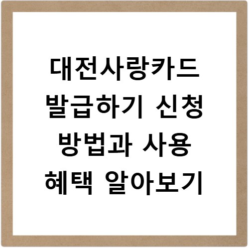대전사랑카드 발급하기 신청 방법과 사용 혜택 알아보기